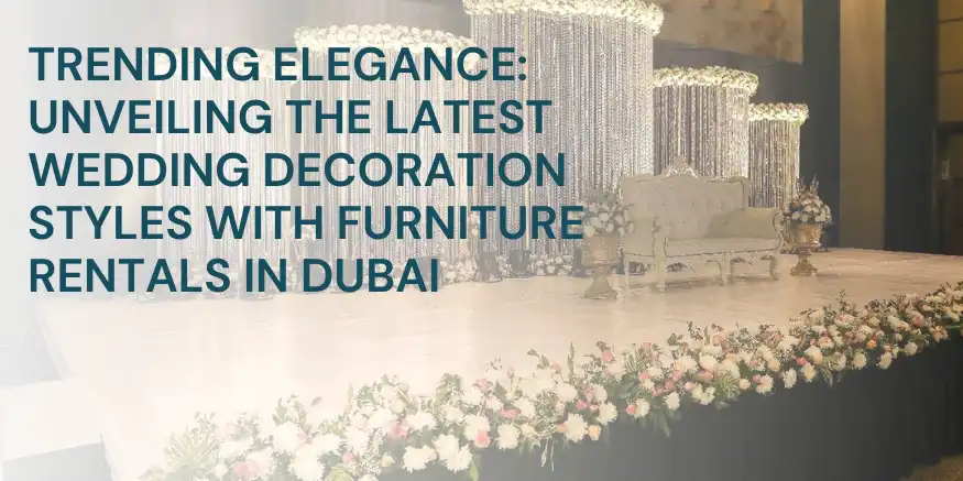 Trending Elegance: Unveiling the Latest Wedding Decoration Styles with Furniture Rentals in Dubai