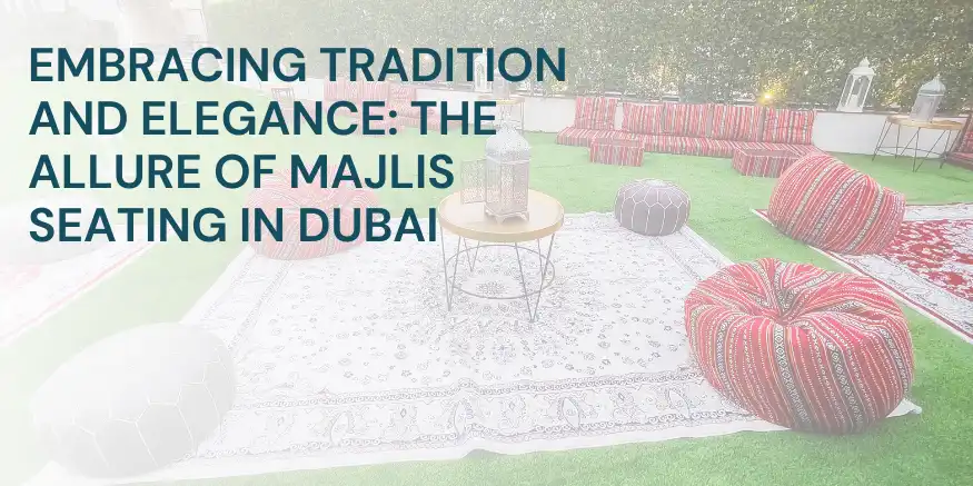 Embracing Tradition and Elegance: The Allure of Majlis Seating in Dubai
